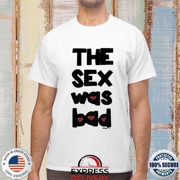 The Sex Was Bad Shirt