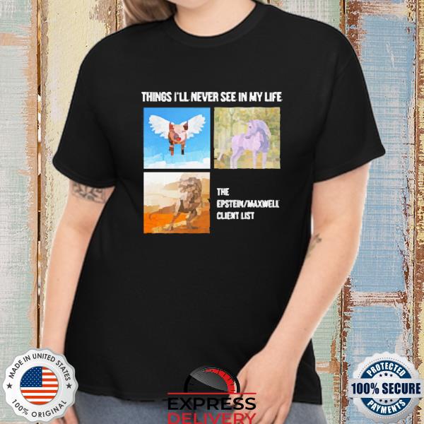 Things I'll Never See In My Life The Epstein Maxwell Client List Shirt