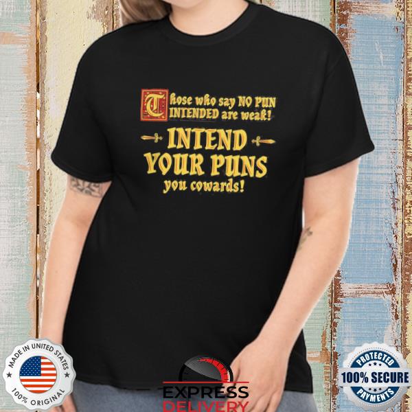 Those Who Say No Pun Intended Are Weak Intend Your Puns You Cowards Shirt