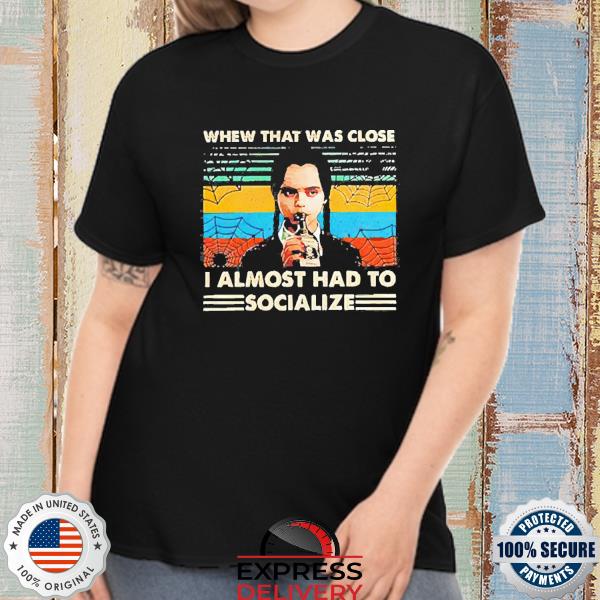 Whew that was close I almost had to social Wednesday shirt