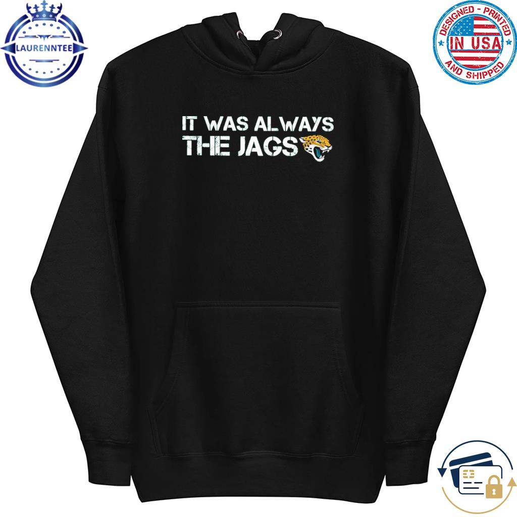 Official It was always the jaguars shirt, hoodie, sweater, long sleeve and  tank top