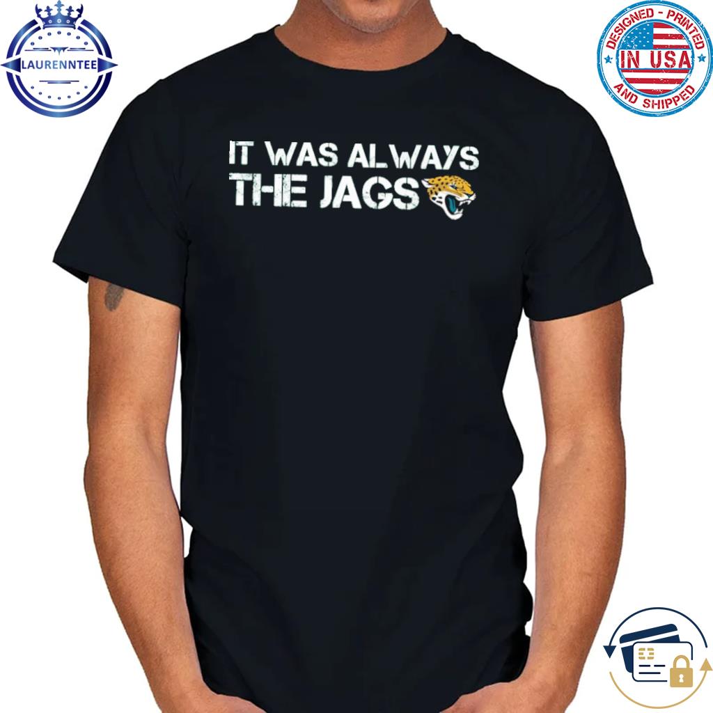 Official It was always the jaguars shirt, hoodie, sweater, long sleeve and  tank top