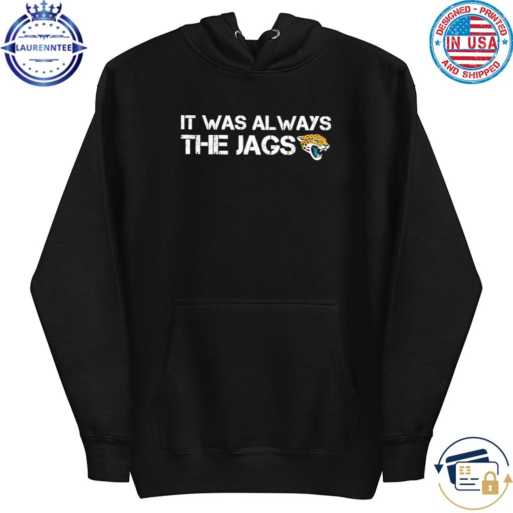 Jacksonville jaguars it was always the jags shirt, hoodie, sweater