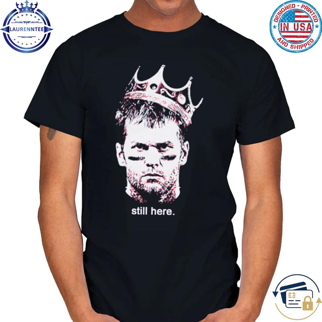 Official Tom Brady Still Here shirt, hoodie, sweater and long sleeve