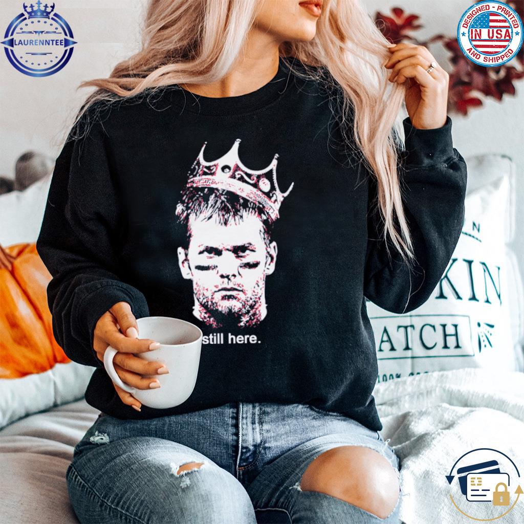 Official Tom brady still here shirt, hoodie, sweater, long sleeve and tank  top