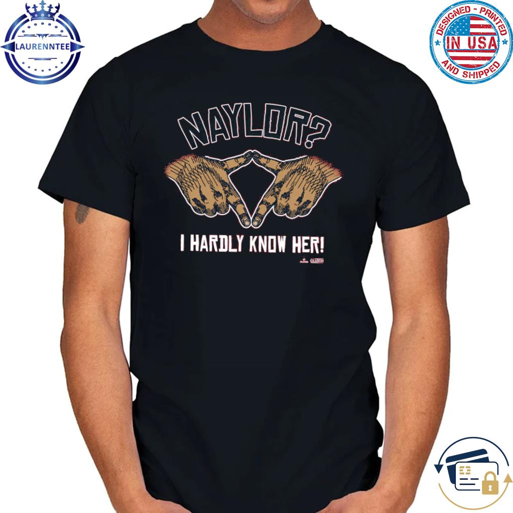 Naylor I hardly know her mlbpa shirt, hoodie, sweater, long sleeve and tank  top