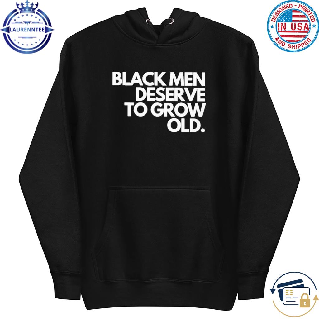 Premium Black men deserve to grow old s hoodie