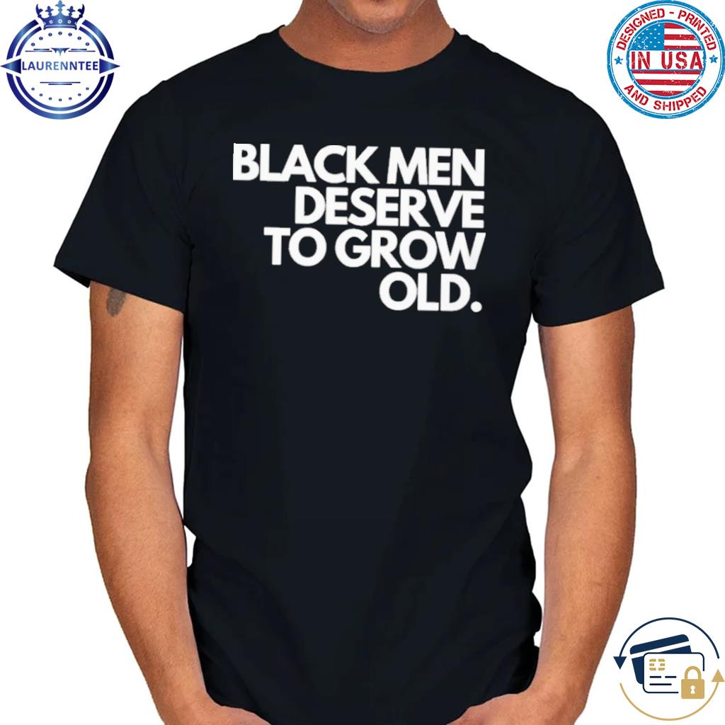 Premium Black men deserve to grow old shirt