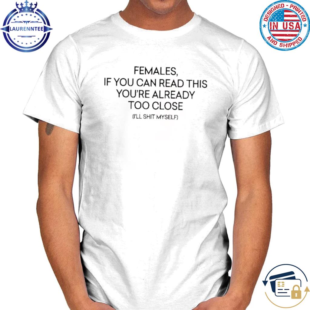 Premium Females if you're reading this you're too close shirt