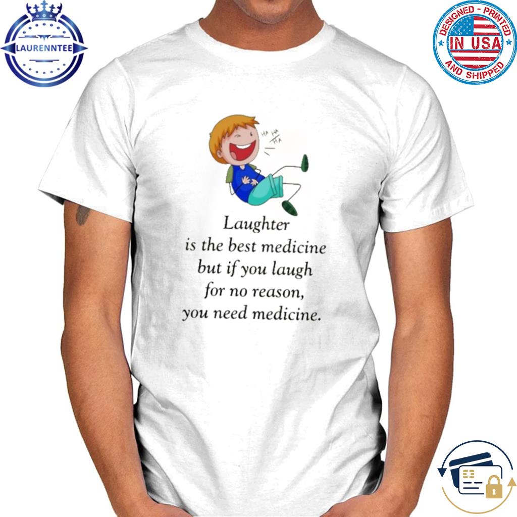 Premium Laughter is the best medicine but if you laugh for no reason, you need medicine shirt