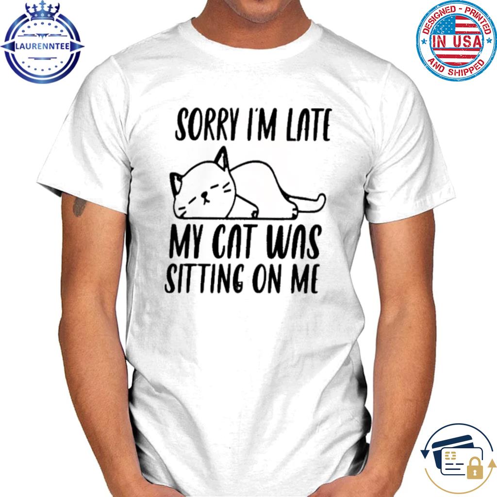 Premium Sorry I am late my cat was sitting on me shirt