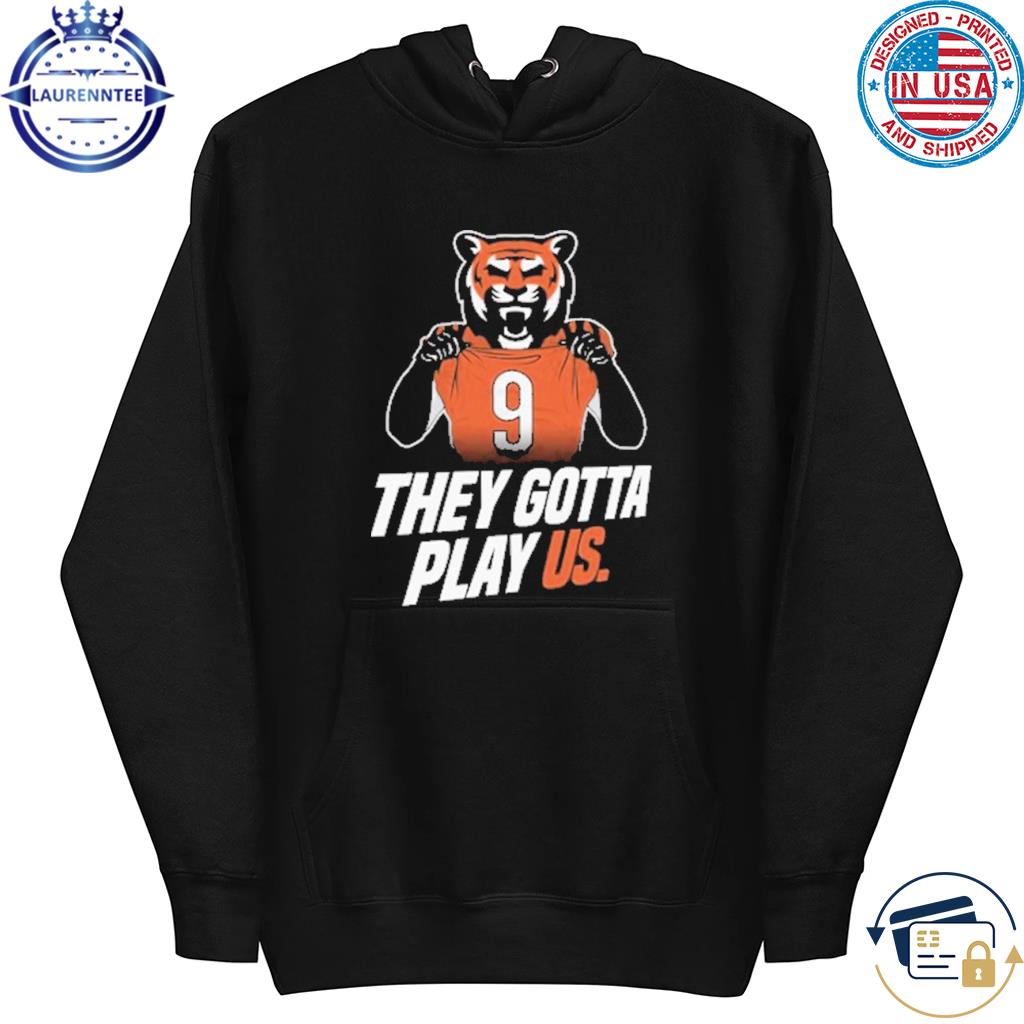 Cincinnati they gotta play us shirt, hoodie, sweater, long sleeve and tank  top