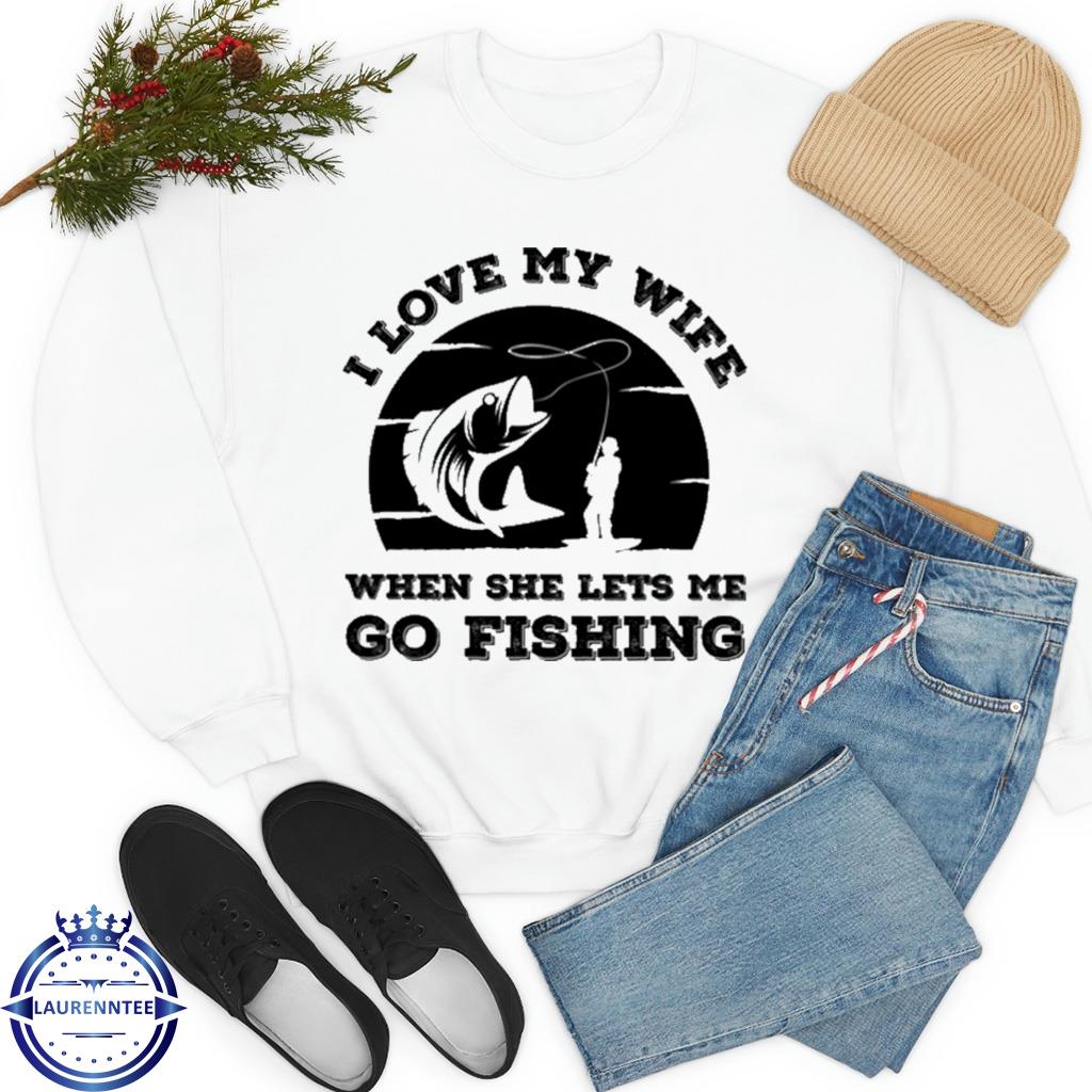 I Love My Wife When She Lets Me Go Fishing Tshirt