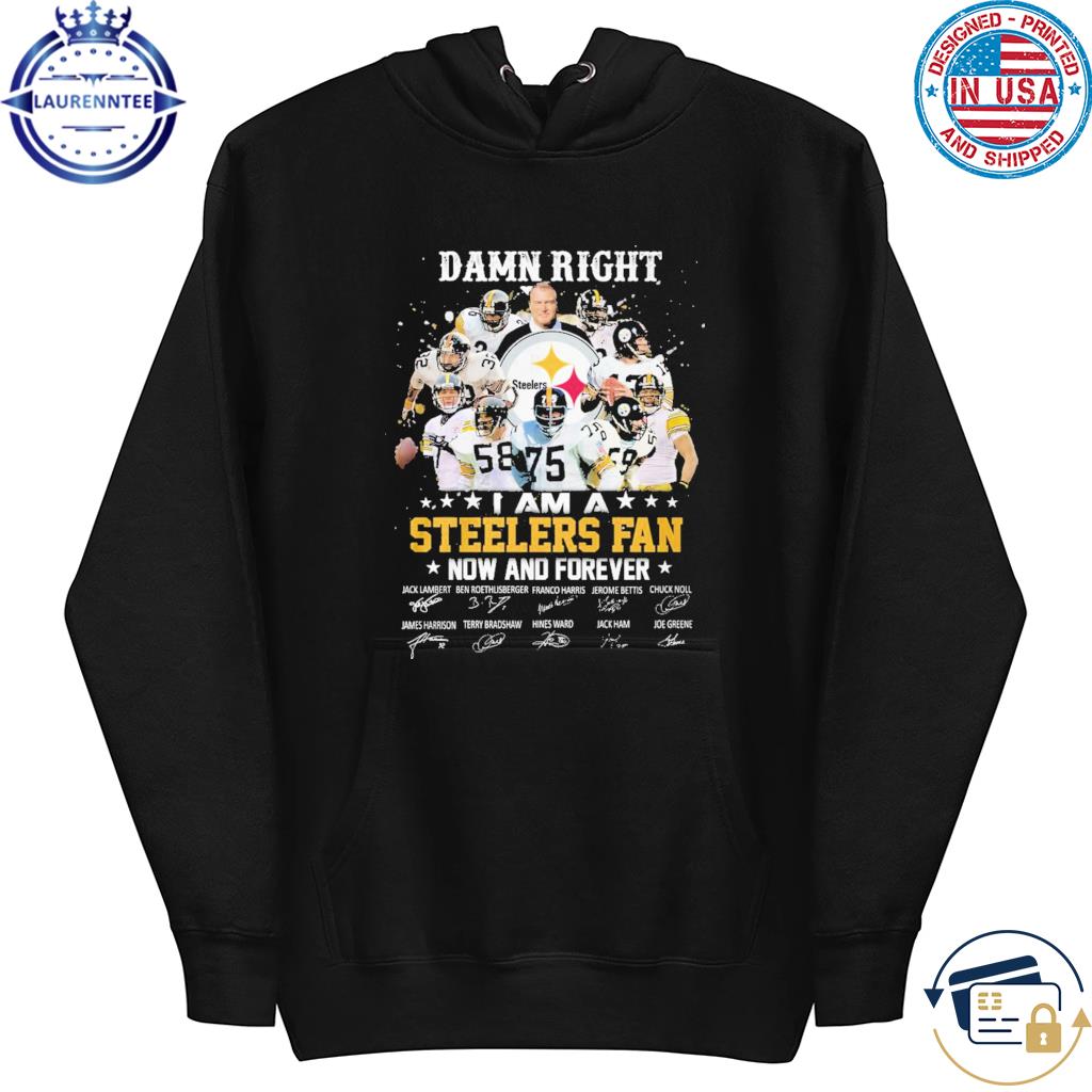 Damn Right I Am A Steelers Fan Now Forever Shirt - High-Quality