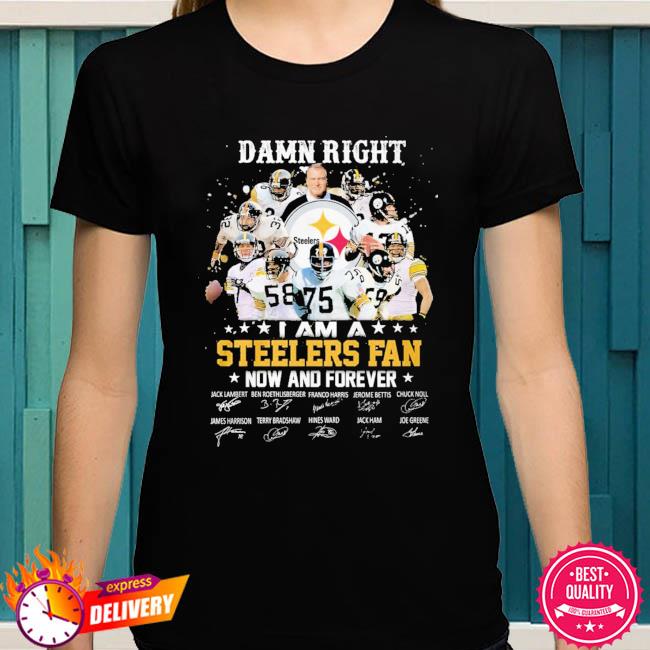 Pittsburgh Steelers Damn Right I Am A Steelers Fan Now Forever T-Shirt 