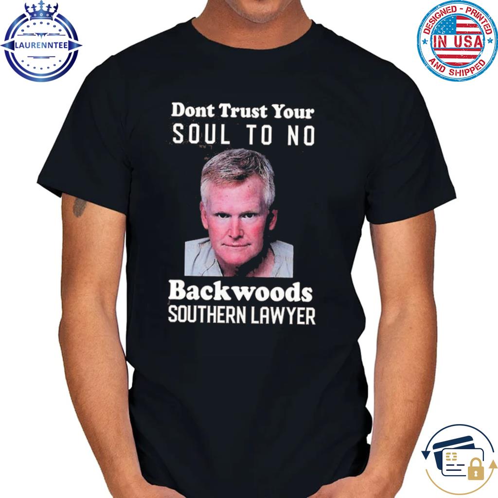 Dont trust your soul to no backwoods southern lawyer shirt