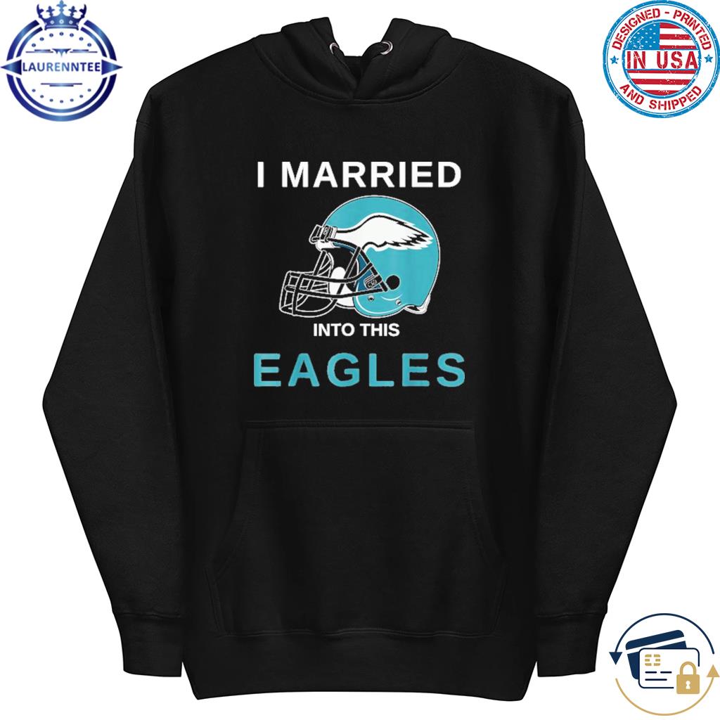 I Married Into This Philadelphia Eagles 2023 T-shirt,Sweater