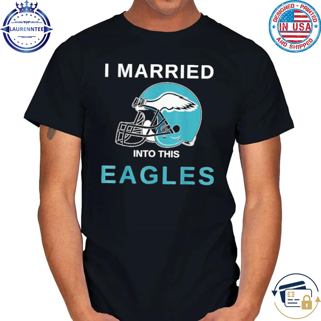 I Married Into This Philadelphia Eagles 2023 T-shirt,Sweater