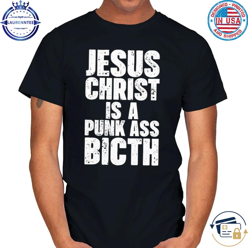Jesus christ is a punk ass bitch shirt