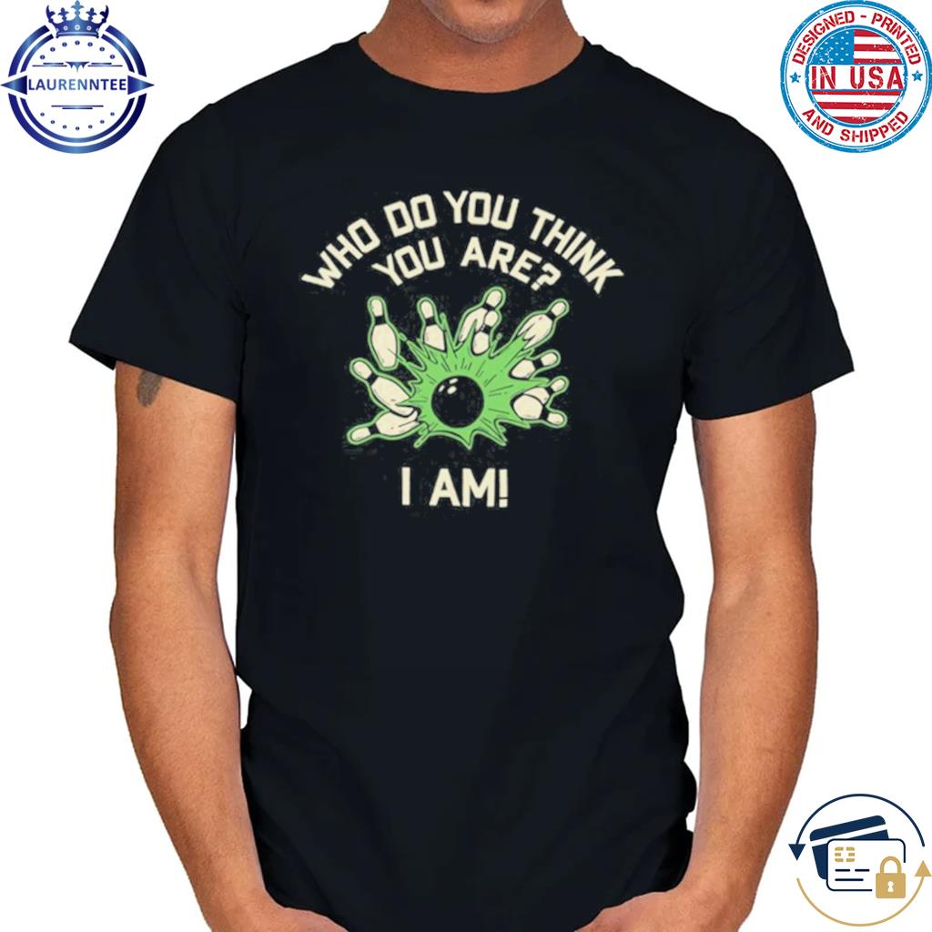 New Who Do You Think You Are I Am Shirt