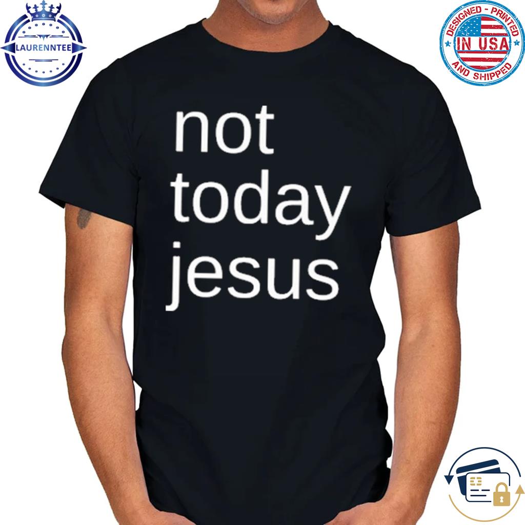 Not today jesus 2023 shirt, hoodie, sweater, long sleeve and tank top