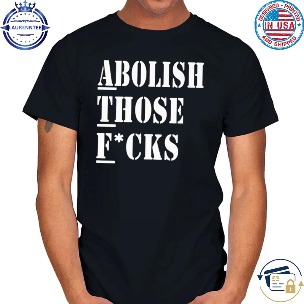 Official Abolish those fucks shirt