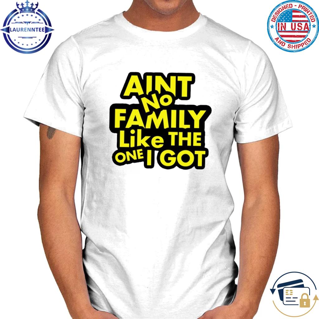Official Ain't no family like the one I got shirt