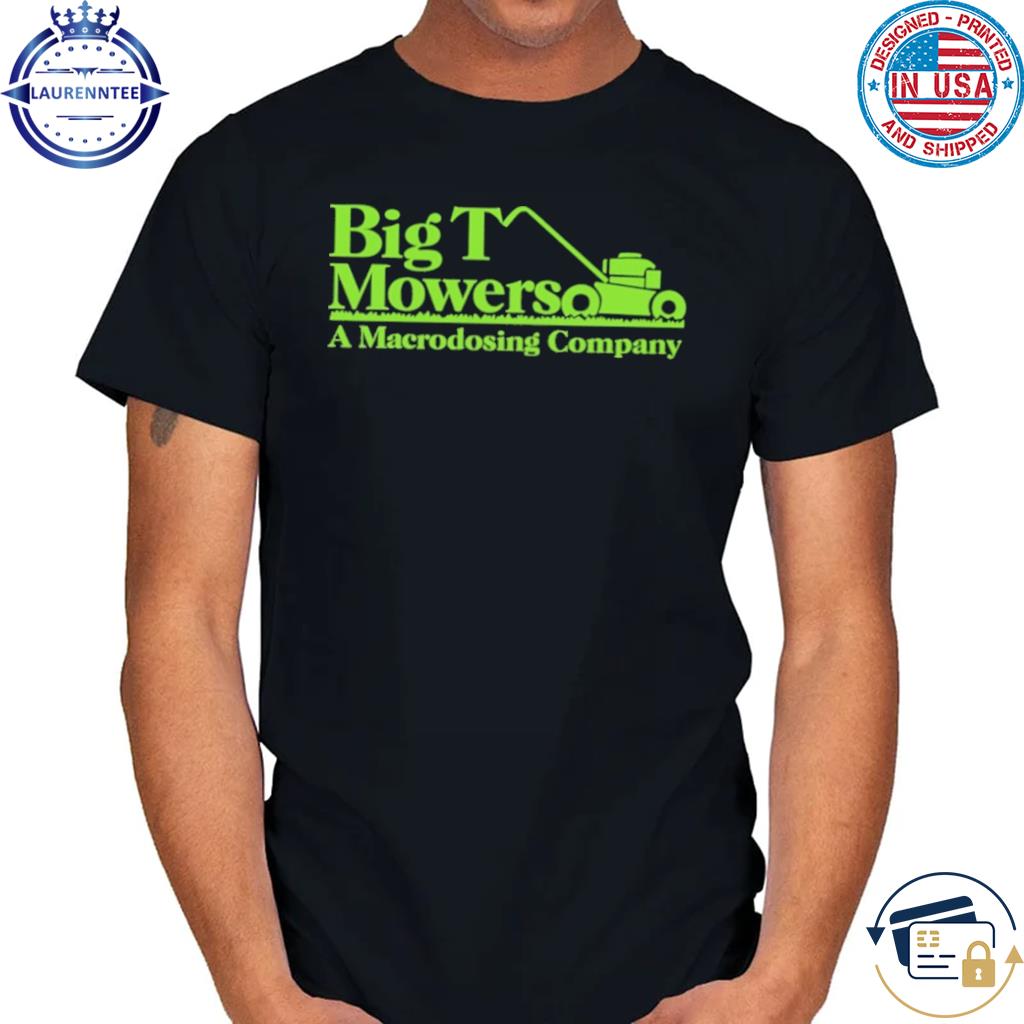 Official Big t mowers a macrodosing company shirt