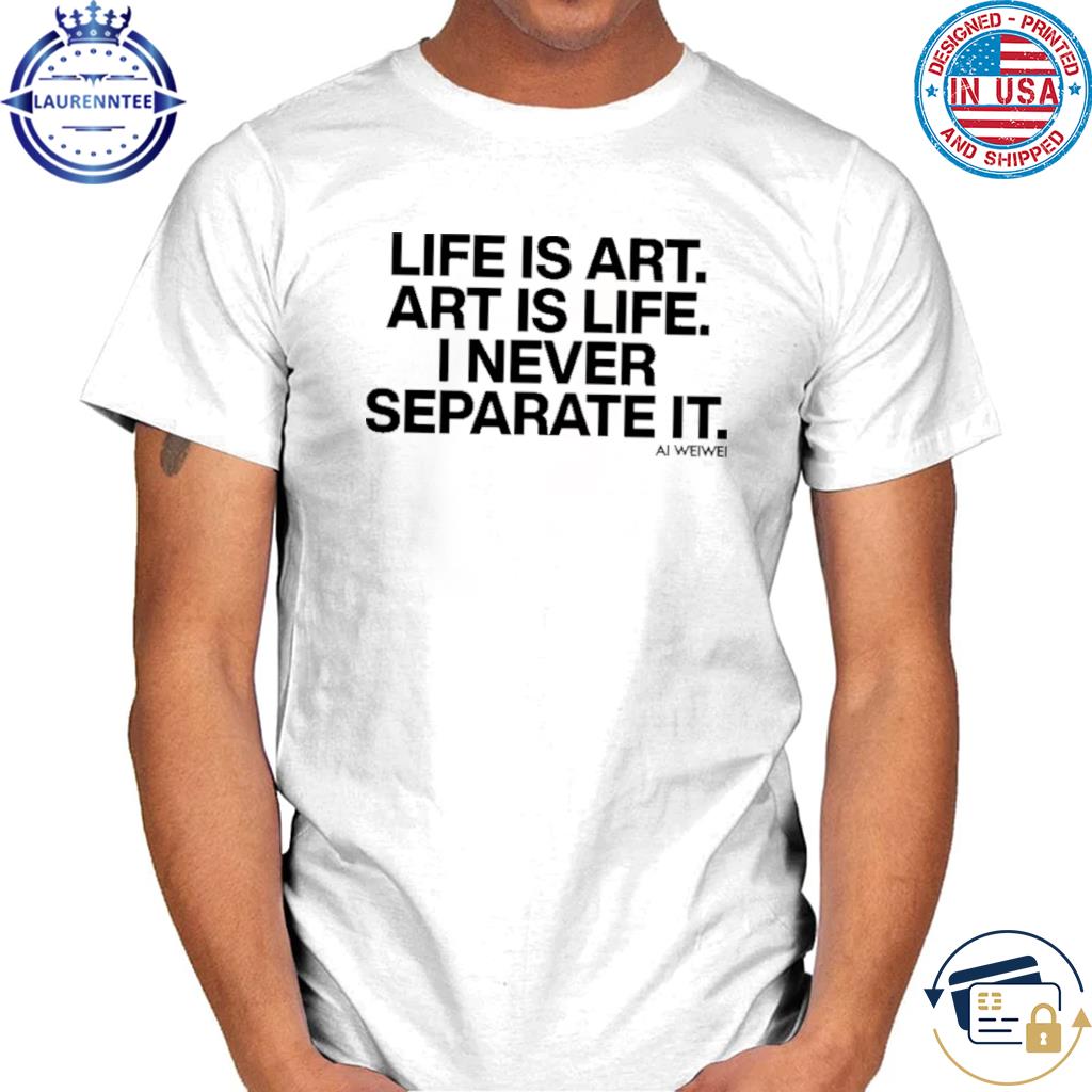 Official Forbes life is art art is life I never separate it ai weiwei shirt