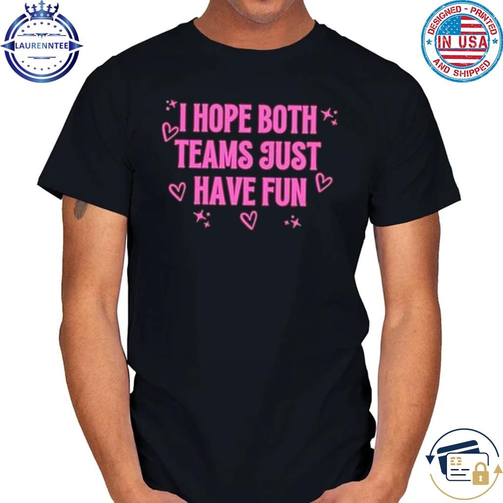 Funny super Bowl i just hope both teams have fun shirt, hoodie, sweater,  long sleeve and tank top