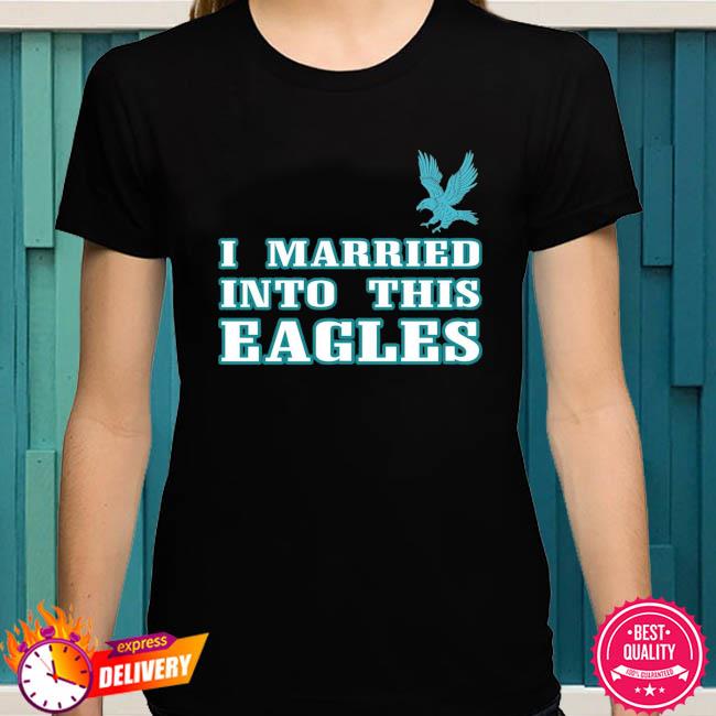 Official I married into this eagles philadelphia 2023 shirt