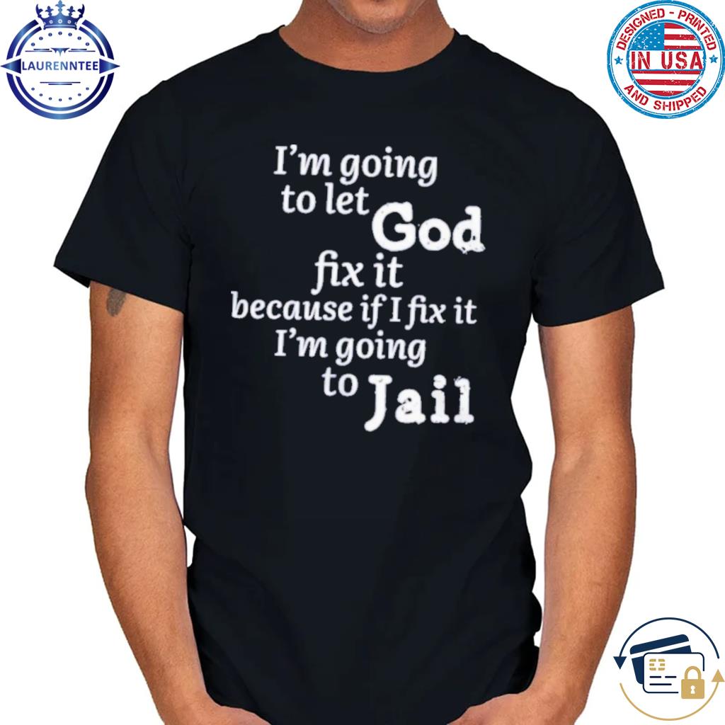 Official I'm going to let god fix it because if I fix it I'm going to jail shirt