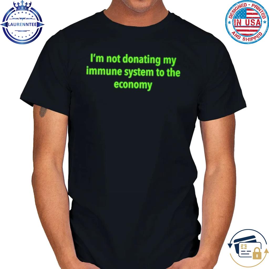 Official I’m not donating my immune system to the economy shirt