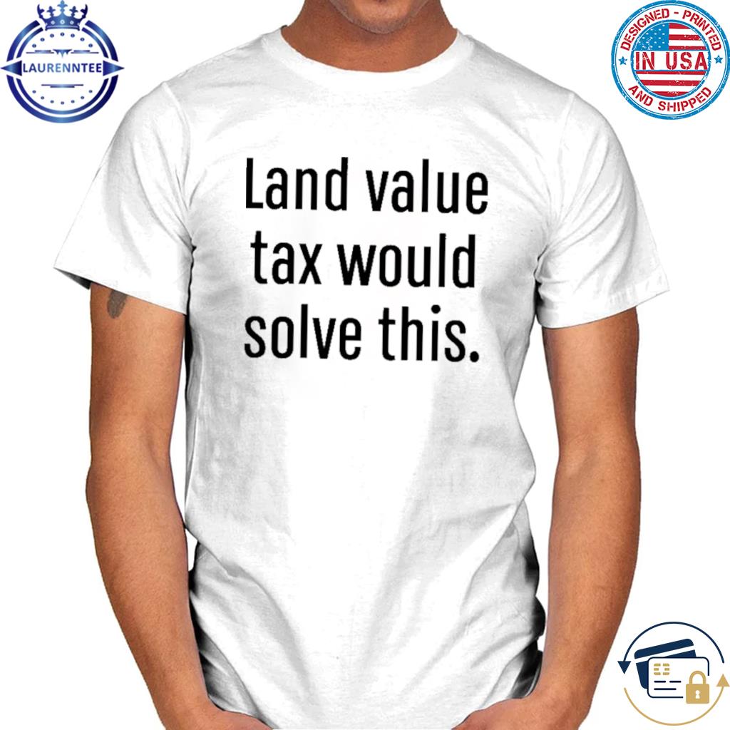 Official Land tax memes land value tax would solve this shirt