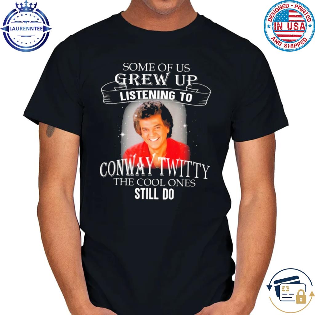 Official Some of us grew up listening to conway twitty the cool ones still do shirt
