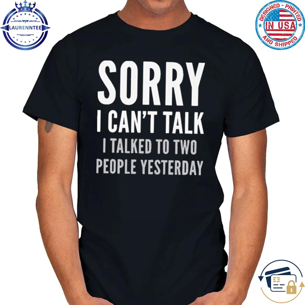 Official Sorry I can't talk I talked to two people yesterday shirt