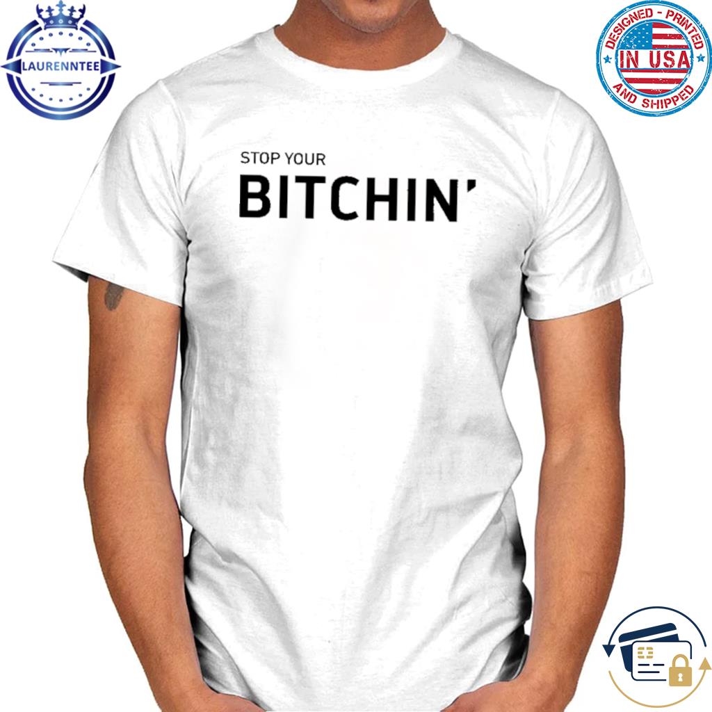 Official Stop your bitchin shirt