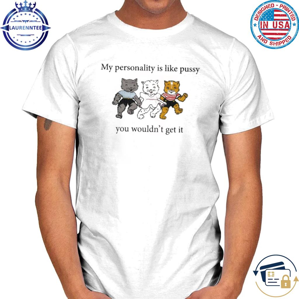 Official That Go Hard My Personality Is Like Pussy You Wouldn’t Get It Shirt