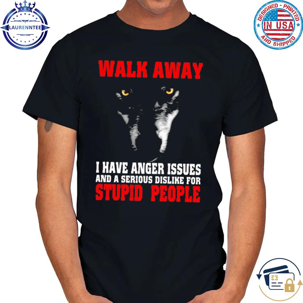 Official Walk away I have anger issues and a serious dislike for stupid people shirt
