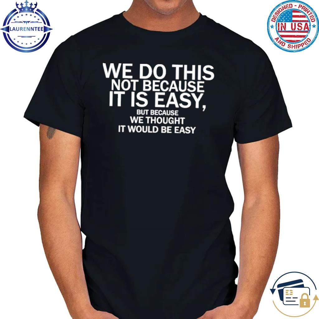 Official We do this not because it is easy but because we thought it would be easy shirt