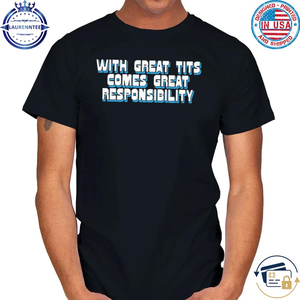 Official With great tits comes great responsibility shirt