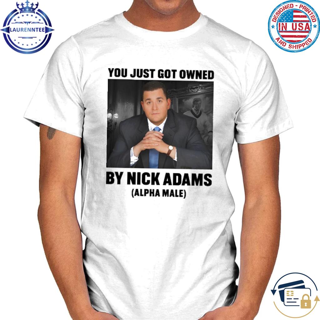 Official You just got owned by nick adams Alpha Male shirt