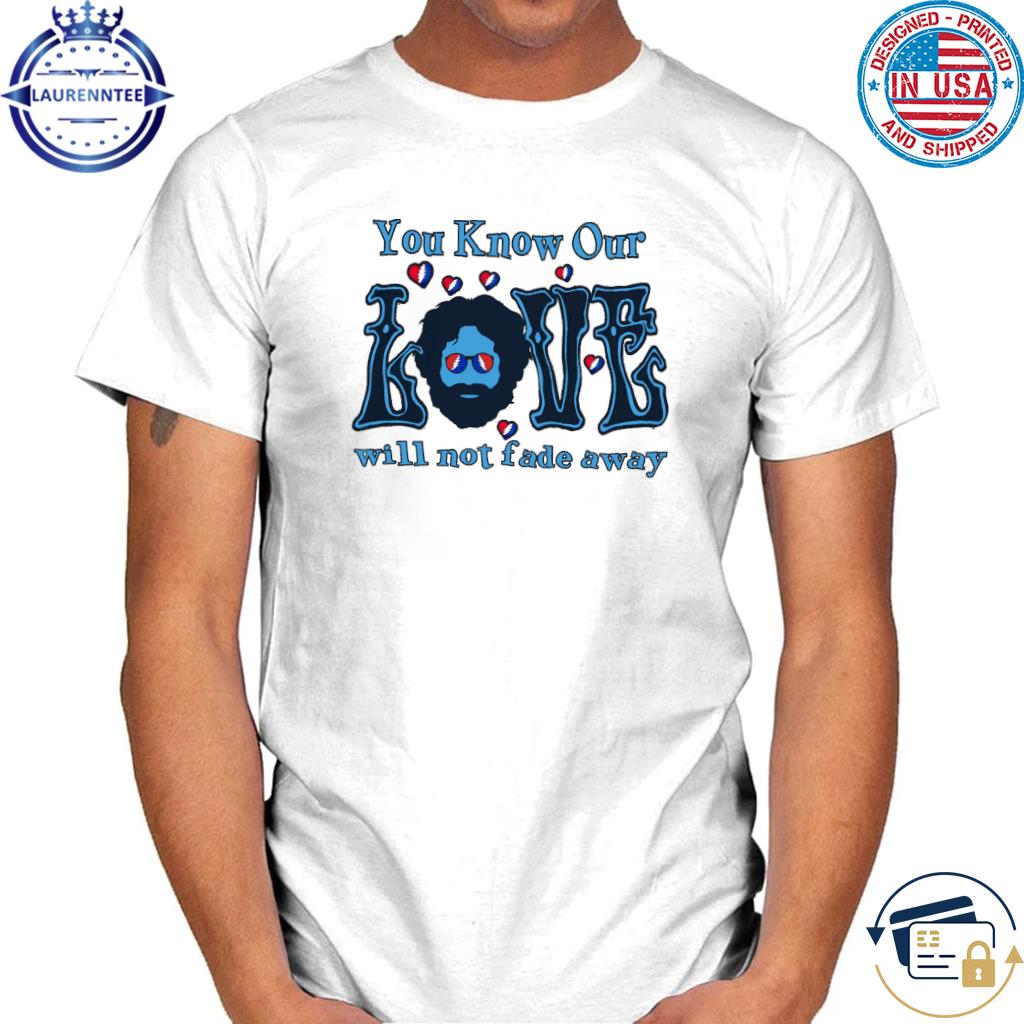 Official You know our love will not fade away shirt