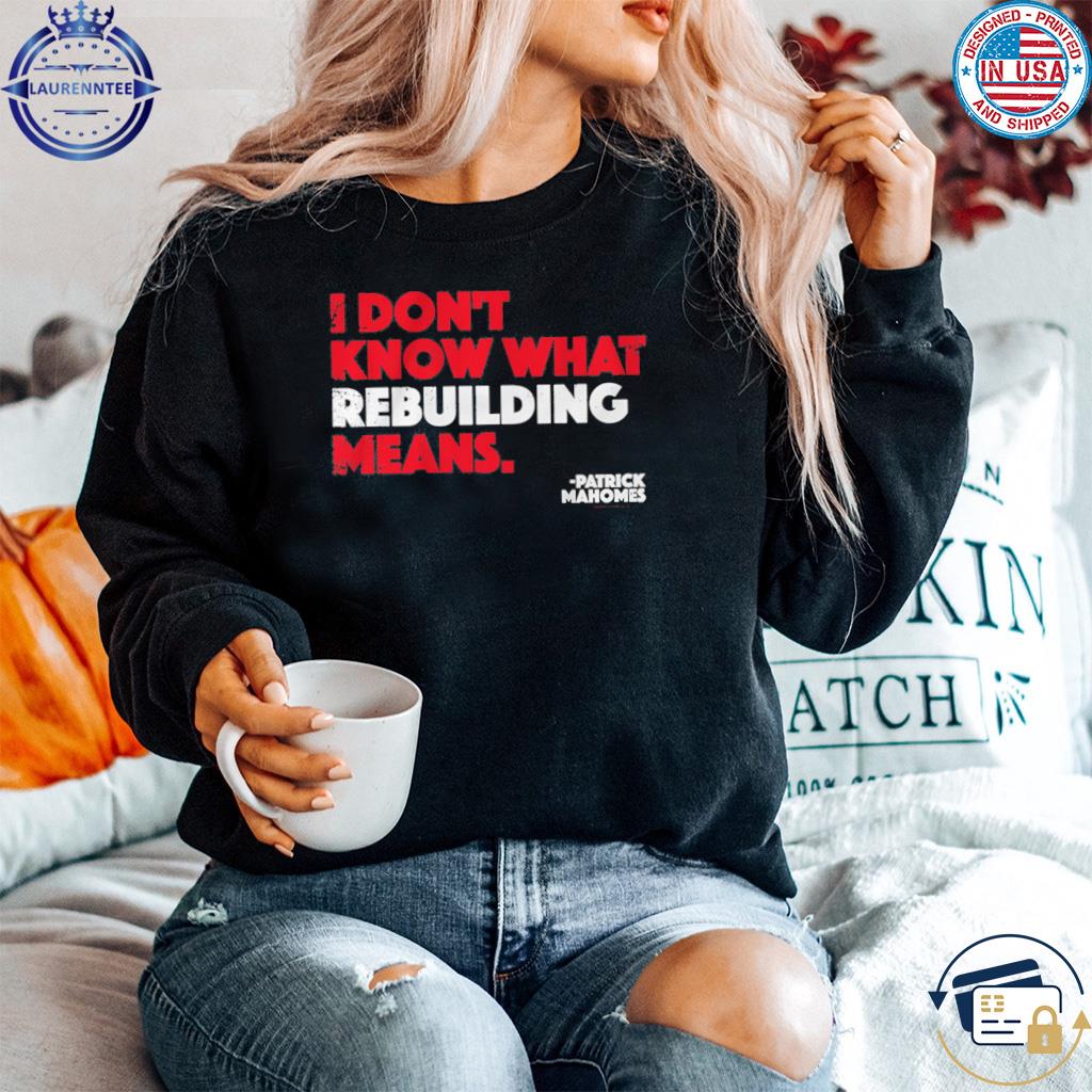 I Don't Know What Rebuilding Means Patrick Mahomes says shirt, hoodie,  sweater, long sleeve and tank top