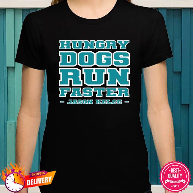 Hungry Dogs Run Faster Jason Kelce Philadelphia Eagles Shirt