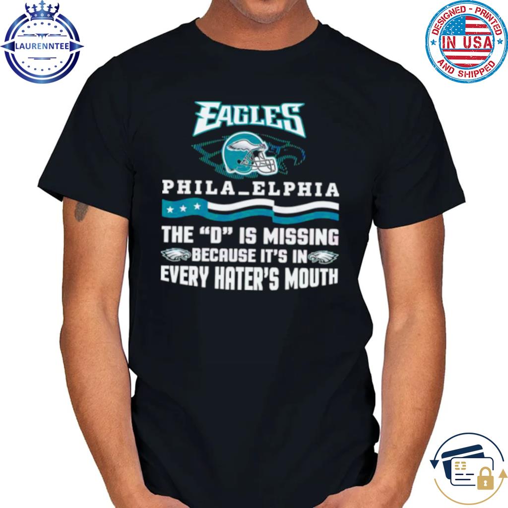 Philadelphia Eagles The D Is Missing Because It’s In Every Hater’s Mouth 2023 Shirt