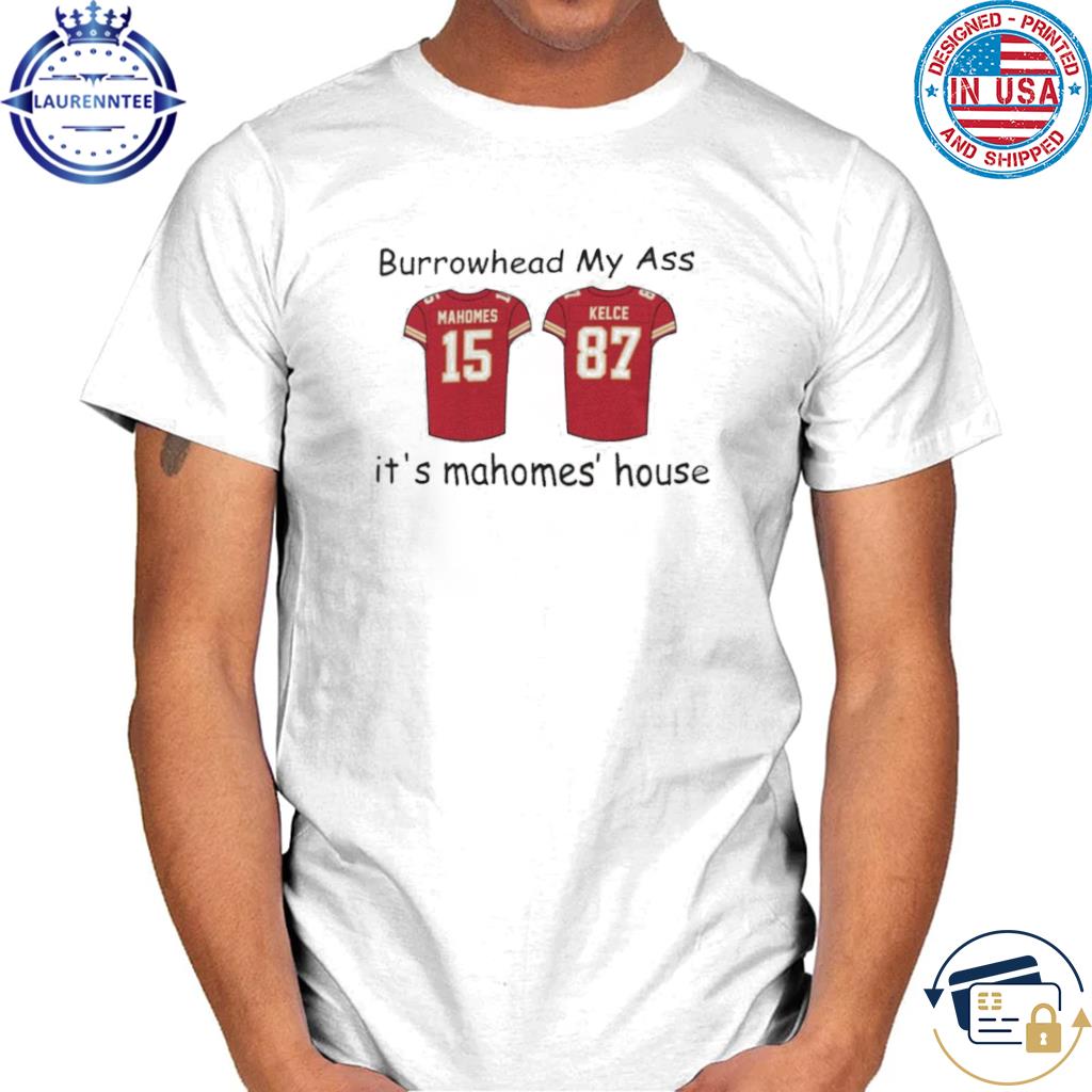 Premium 2023 Patrick Mahomes And Travis Kelce Burrowhead My Ass It’s Mahomes’ House shirt
