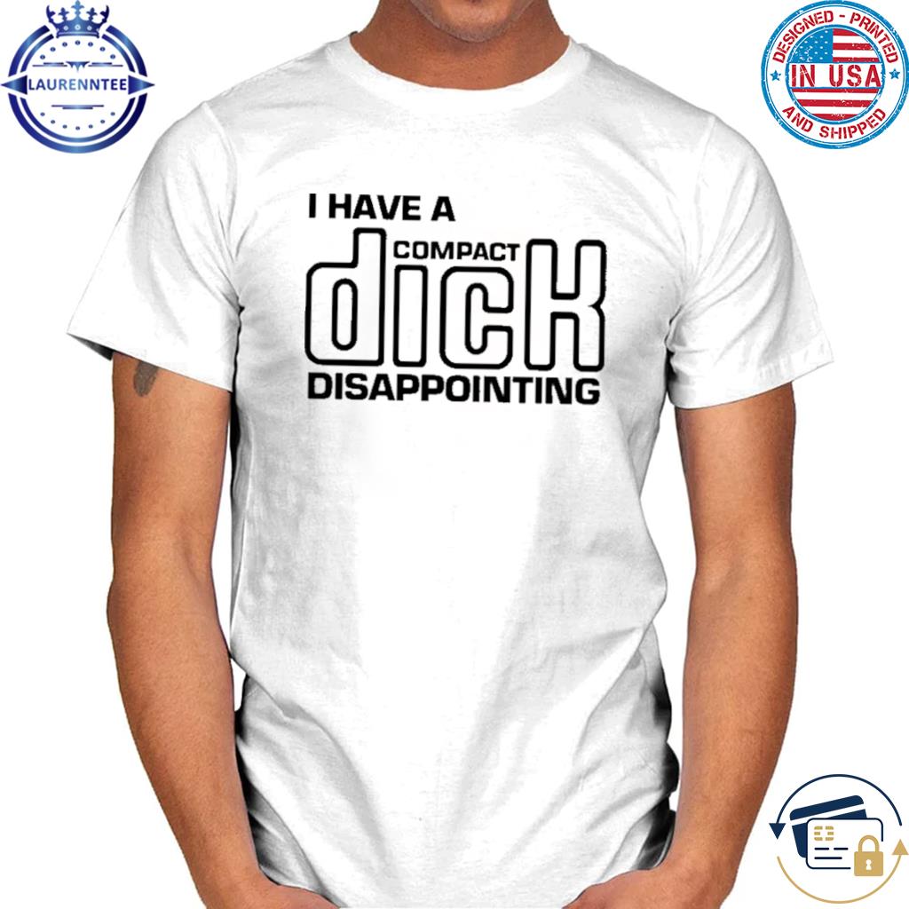 Premium I have a compact dick disappointing shirt