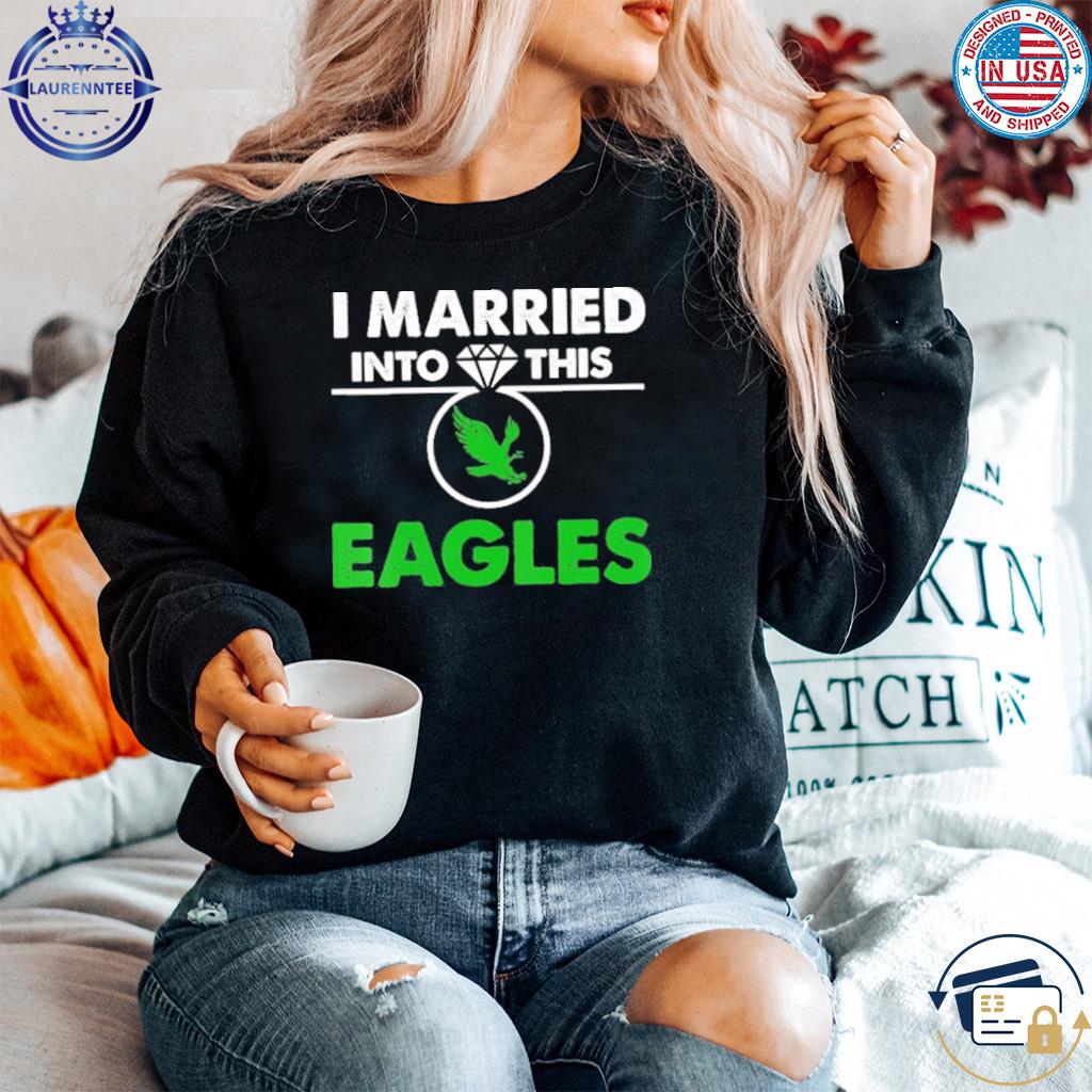 I married into this Eagles shirt, hoodie, sweater, long sleeve and tank top