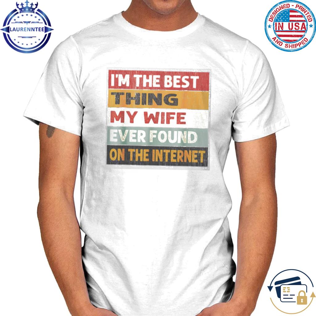 Premium I'm the best thing my wife ever found on the internet shirt